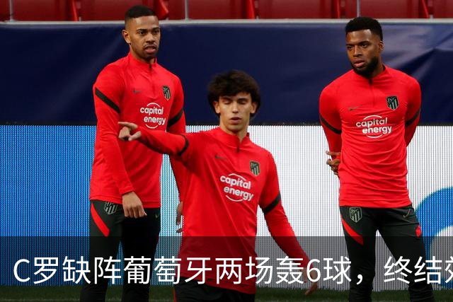 C罗缺阵葡萄牙两场轰6球，终结效率飙升4倍，没他更强是错觉吗？