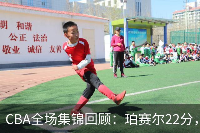 CBA全场集锦回顾：珀赛尔22分，吉林险胜广厦