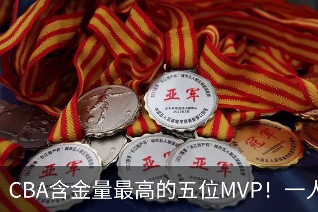 CBA含金量最高的五位MVP！一人扛起一支球队，每一座奖杯都实至名归，榜首毫无争议