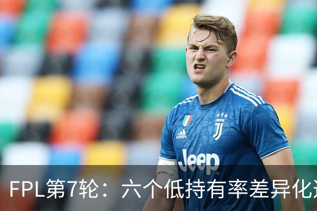 FPL第7轮：六个低持有率差异化选项