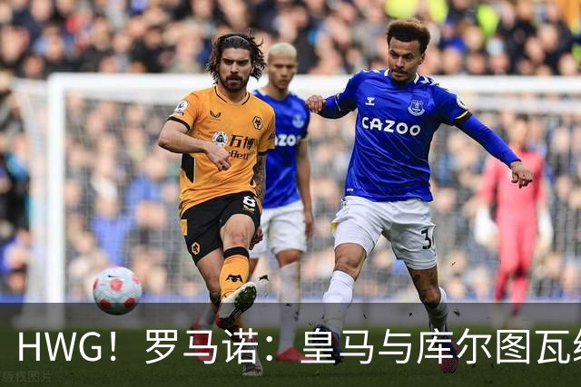 HWG！罗马诺：皇马与库尔图瓦续约至2028，近3个月曾两拒门将推荐