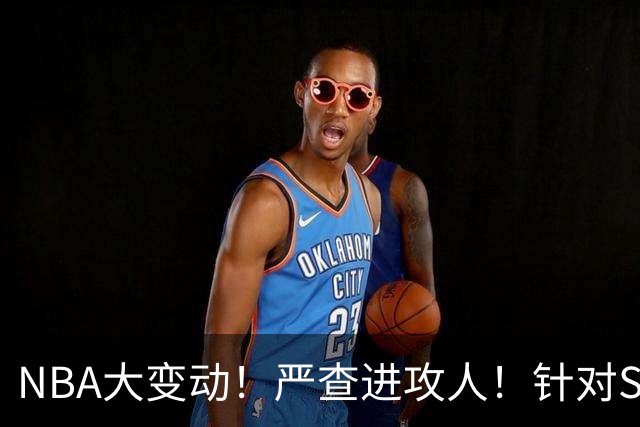 NBA大变动！严查进攻人！针对SGA？是好还是坏？
