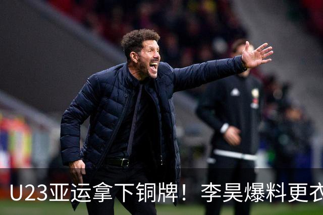 U23亚运拿下铜牌！李昊爆料更衣室狂欢，安东尼奥跳舞最热烈