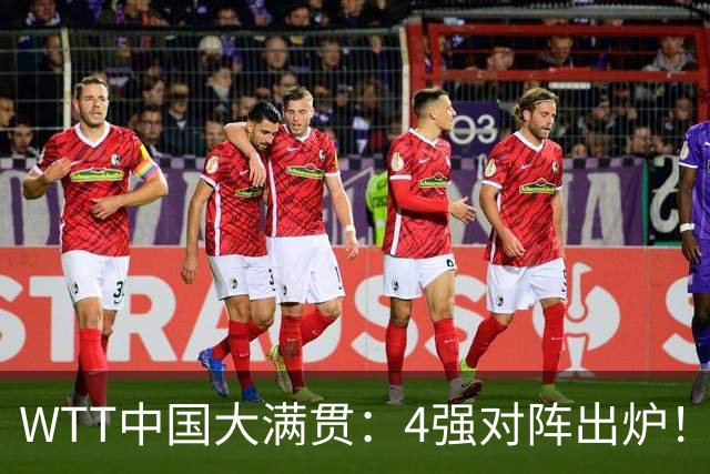 WTT中国大满贯：4强对阵出炉！国乒0人晋级，王曼昱3:0双线获胜