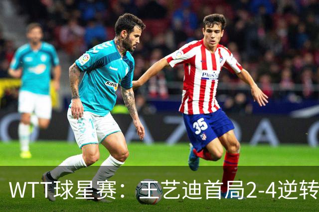 WTT球星赛：王艺迪首局2-4逆转！连得6分拿下，1-0领先21岁新锐！