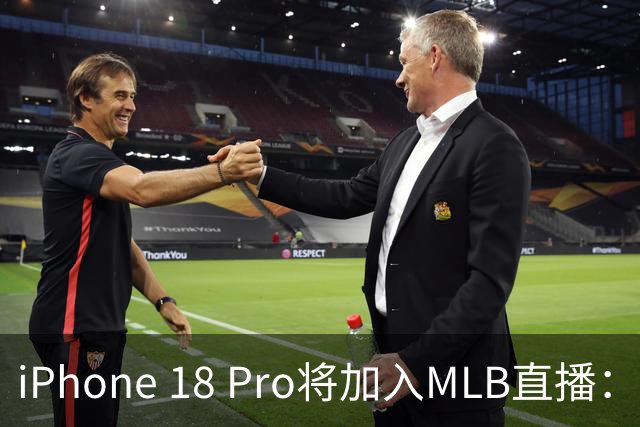 iPhone 18 Pro将加入MLB直播：14台手机拍摄传统摄像机难以到达的角度